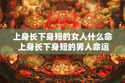 上身长下身短的女人什么命 上身长下身短的男人命运