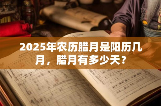 2025年农历腊月是阳历几月，腊月有多少天？