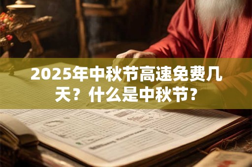 2025年中秋节高速免费几天？什么是中秋节？