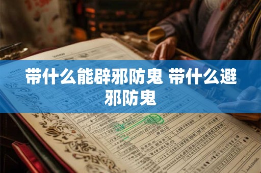 带什么能辟邪防鬼 带什么避邪防鬼