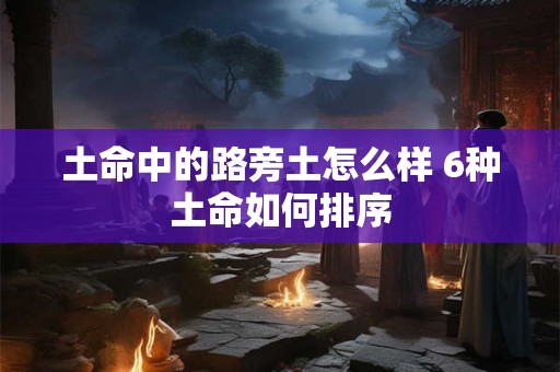 土命中的路旁土怎么样 6种土命如何排序