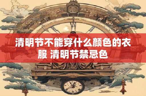 清明节不能穿什么颜色的衣服 清明节禁忌色 清明节不能穿什么颜色的衣服 清明节禁忌色