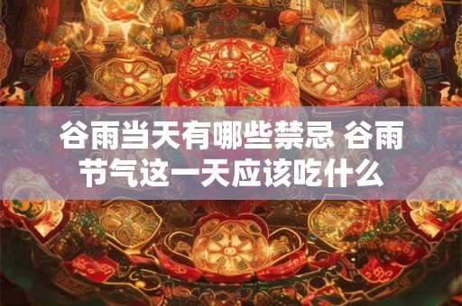 谷雨当天有哪些禁忌 谷雨节气这一天应该吃什么