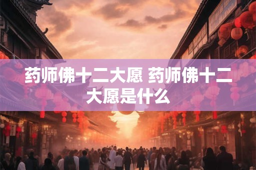 药师佛十二大愿 药师佛十二大愿是什么