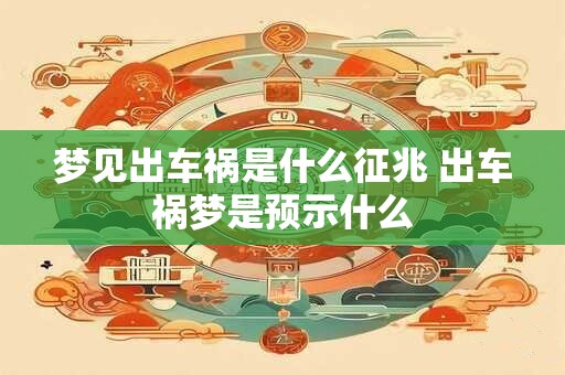 梦见出车祸是什么征兆 出车祸梦是预示什么