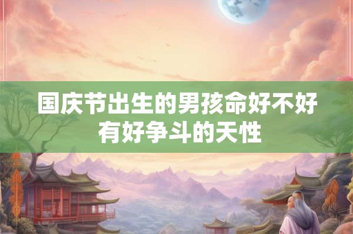 国庆节出生的男孩命好不好 有好争斗的天性