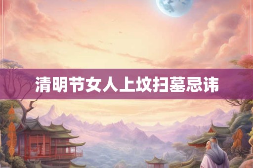 清明节女人上坟扫墓忌讳