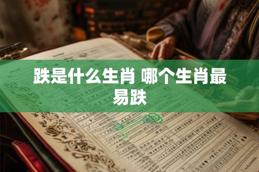 跌是什么生肖 哪个生肖最易跌