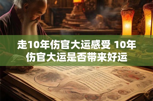 走10年伤官大运感受 10年伤官大运是否带来好运