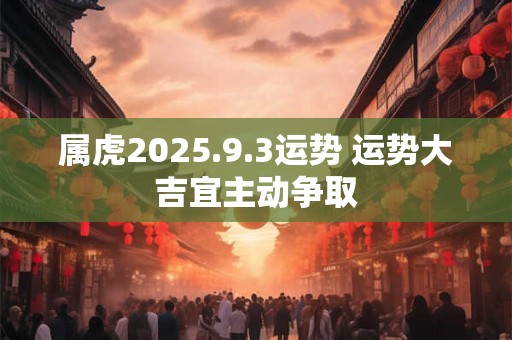 属虎2025.9.3运势 运势大吉宜主动争取