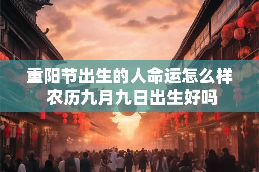 重阳节出生的人命运怎么样 农历九月九日出生好吗