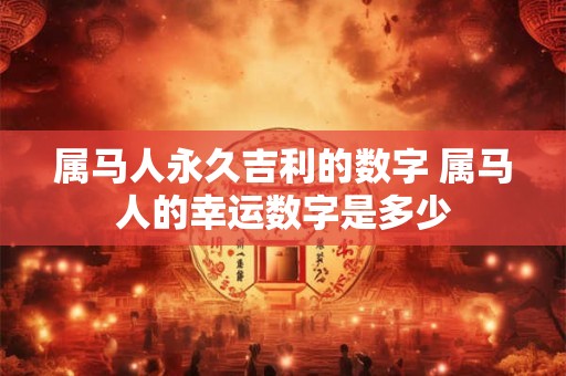 属马人永久吉利的数字 属马人的幸运数字是多少