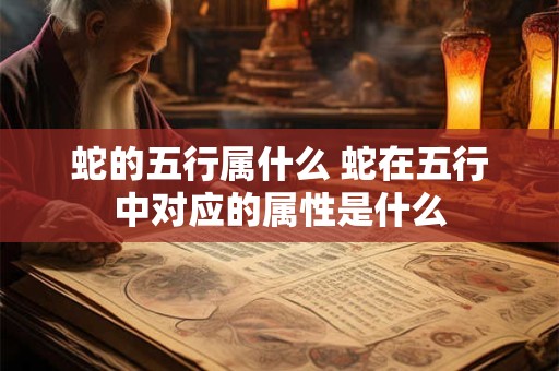 蛇的五行属什么 蛇在五行中对应的属性是什么