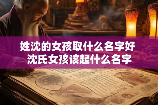 姓沈的女孩取什么名字好 沈氏女孩该起什么名字