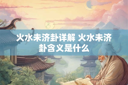 火水未济卦详解 火水未济卦含义是什么