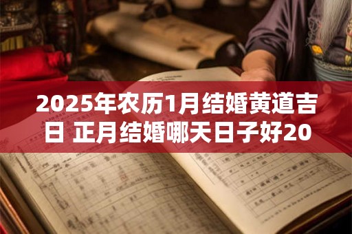 2025年农历1月结婚黄道吉日 正月结婚哪天日子好2025