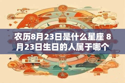 农历8月23日是什么星座 8月23日生日的人属于哪个星座