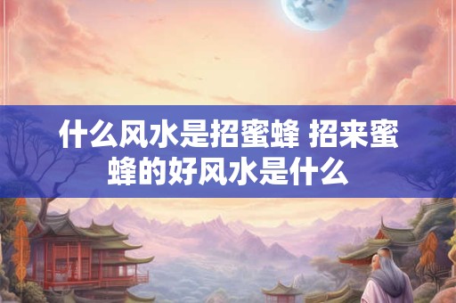 什么风水是招蜜蜂 招来蜜蜂的好风水是什么