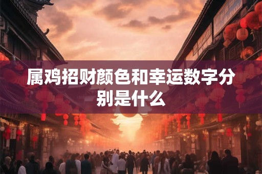 属鸡招财颜色和幸运数字分别是什么