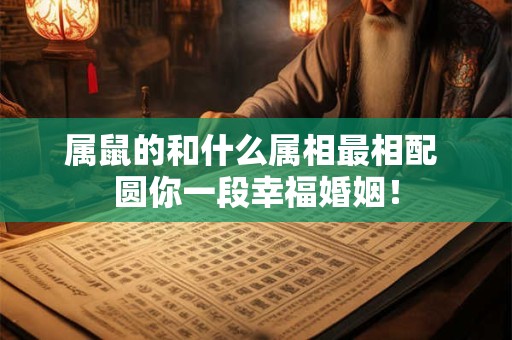 属鼠的和什么属相最相配 圆你一段幸福婚姻！