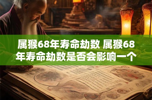 属猴68年寿命劫数 属猴68年寿命劫数是否会影响一个人的健康和长寿