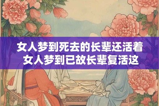 女人梦到死去的长辈还活着 女人梦到已故长辈复活这是什么意思