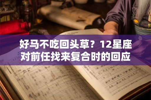 好马不吃回头草？12星座对前任找来复合时的回应