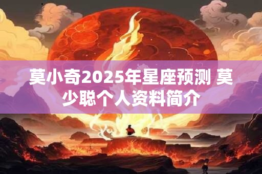 莫小奇2026年星座预测 莫少聪个人资料简介