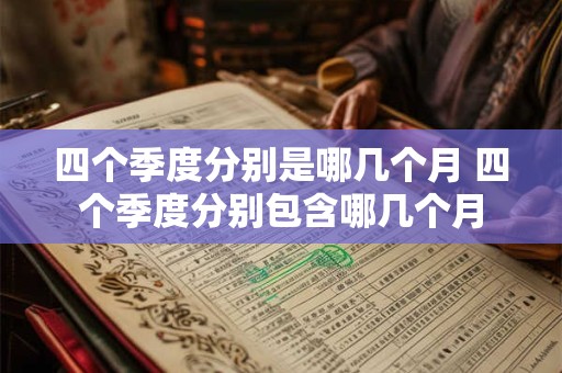 四个季度分别是哪几个月 四个季度分别包含哪几个月
