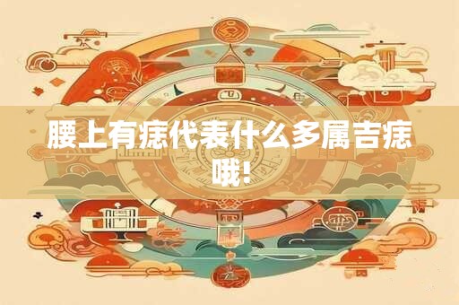 腰上有痣代表什么多属吉痣哦!
