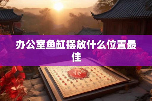 办公室鱼缸摆放什么位置最佳