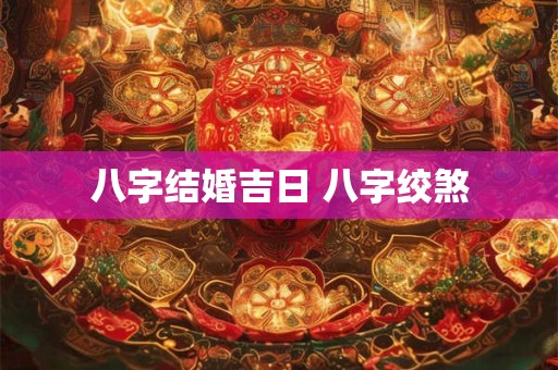 八字结婚吉日 八字绞煞