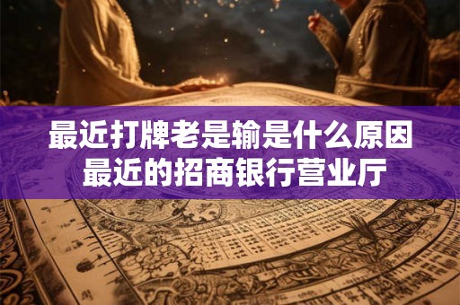 最近打牌老是输是什么原因 最近的招商银行营业厅