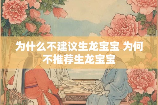 为什么不建议生龙宝宝 为何不推荐生龙宝宝