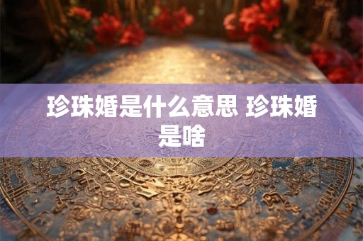 珍珠婚是什么意思 珍珠婚是啥