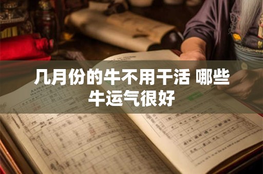 几月份的牛不用干活 哪些牛运气很好