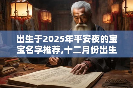 出生于2025年平安夜的宝宝名字推荐,十二月份出生起名