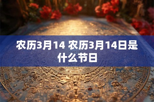 农历3月14 农历3月14日是什么节日