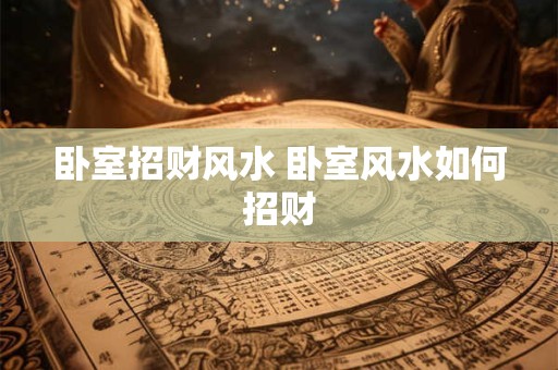 卧室招财风水 卧室风水如何招财