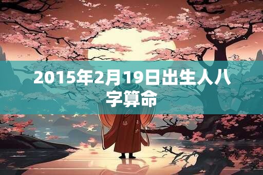 2015年2月19日出生人八字算命