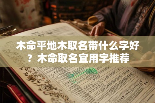 木命平地木取名带什么字好？木命取名宜用字推荐