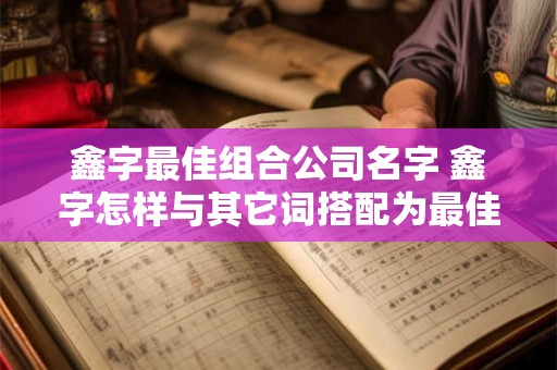 鑫字最佳组合公司名字 鑫字怎样与其它词搭配为最佳的公司名字