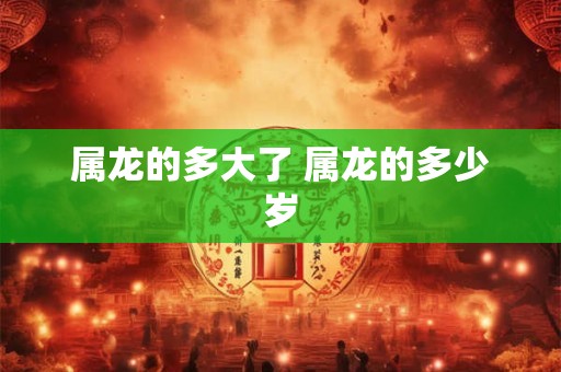 属龙的多大了 属龙的多少岁