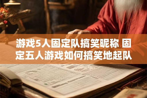 游戏5人固定队搞笑昵称 固定五人游戏如何搞笑地起队名