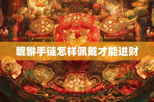 貔貅手链怎样佩戴才能进财