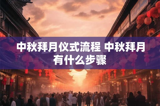 中秋拜月仪式流程 中秋拜月有什么步骤