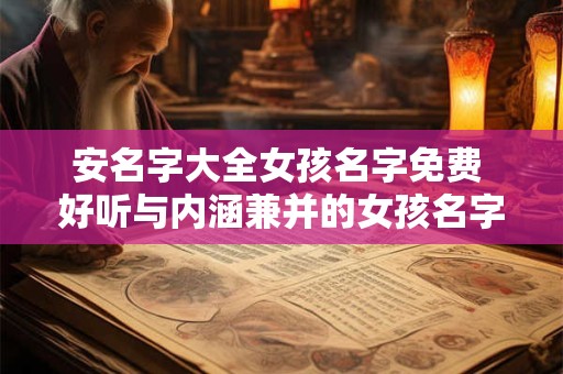 安名字大全女孩名字免费 好听与内涵兼并的女孩名字推荐
