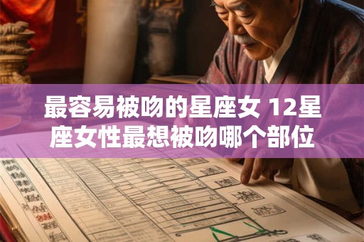 最容易被吻的星座女 12星座女性最想被吻哪个部位