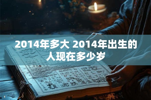 2014年多大 2014年出生的人现在多少岁