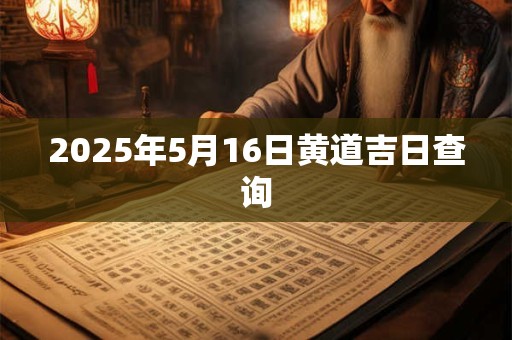 2025年5月16日黄道吉日查询